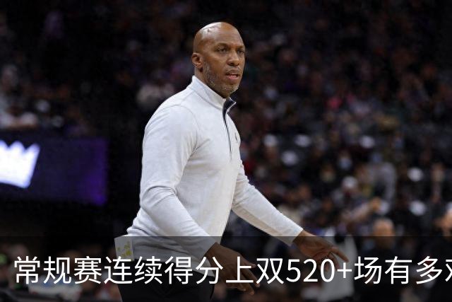 常规赛连续得分上双520+场有多难？NBA历史仅6人，杜兰特562场仅第5